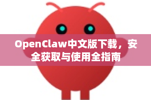 OpenClaw中文版下载，安全获取与使用全指南