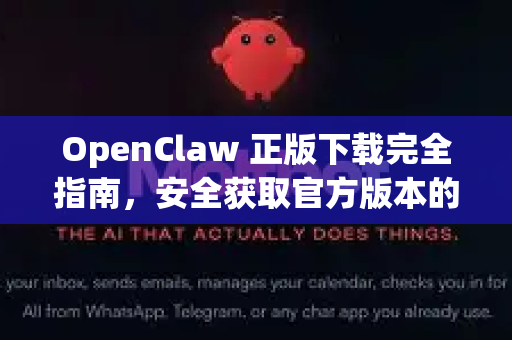 OpenClaw 正版下载完全指南，安全获取官方版本的全攻略