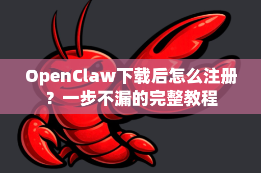 OpenClaw下载后怎么注册?一步不漏的完整教程-第1张图片-OpenClaw官网 - 龙虾本地部署|安装下载 OpenClaw下载后怎么注册?一步不漏的完整教程-第1张图片-OpenClaw官网 - 龙虾本地部署|安装下载