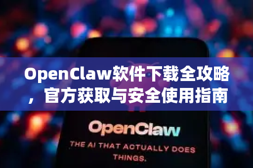 OpenClaw软件下载全攻略，官方获取与安全使用指南