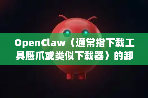OpenClaw(通常指下载工具鹰爪或类似下载器)的卸载方法取决于你的操作系统。以下是针对 Windows 和 macOS 的详细步骤-第1张图片-OpenClaw官网 - 龙虾本地部署|安装下载 OpenClaw(通常指下载工具鹰爪或类似下载器)的卸载方法取决于你的操作系统。以下是针对 Windows 和 macOS 的详细步骤-第1张图片-OpenClaw官网 - 龙虾本地部署|安装下载