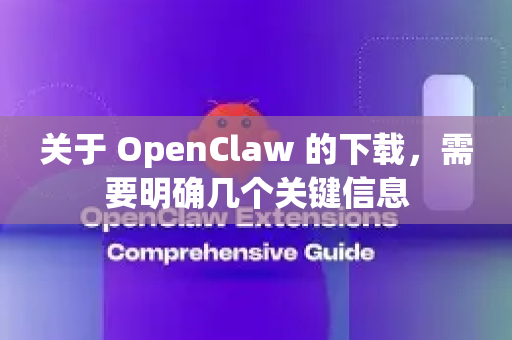 关于 OpenClaw 的下载,需要明确几个关键信息-第1张图片-OpenClaw官网 - 龙虾本地部署|安装下载 关于 OpenClaw 的下载,需要明确几个关键信息-第1张图片-OpenClaw官网 - 龙虾本地部署|安装下载