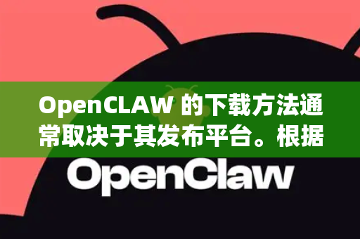 OpenCLAW 的下载方法通常取决于其发布平台。根据现有信息，它很可能是一个开源项目，常见于 GitHub 等平台。以下是通用的下载步骤-第1张图片-OpenClaw官网 - 龙虾本地部署|安装下载