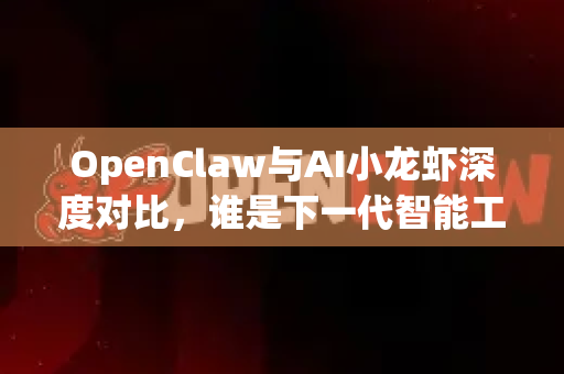 OpenClaw与AI小龙虾深度对比，谁是下一代智能工具王者？