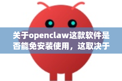 关于openclaw这款软件是否能免安装使用，这取决于软件的发布方式和性质。目前互联网上名为openclaw的软件或工具有多个可能，因此没有一个统一的答案。但我们可以从一般情况来分析-第1张图片-OpenClaw官网 - 龙虾本地部署|安装下载