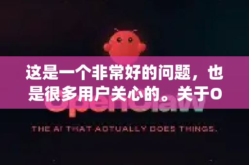 这是一个非常好的问题，也是很多用户关心的。关于OpenClaw能否无广告下载，需要分情况详细说明，因为这很大程度上取决于您下载的来源和版本-第1张图片-OpenClaw官网 - 龙虾本地部署|安装下载