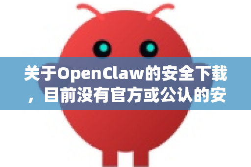 关于OpenClaw的安全下载,目前没有官方或公认的安全软件直接使用此名称。这可能是一个非正式名称、特定项目或用户对某类工具的别称-第1张图片-OpenClaw官网 - 龙虾本地部署|安装下载 关于OpenClaw的安全下载,目前没有官方或公认的安全软件直接使用此名称。这可能是一个非正式名称、特定项目或用户对某类工具的别称-第1张图片-OpenClaw官网 - 龙虾本地部署|安装下载