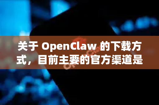 关于 OpenClaw 的下载方式，目前主要的官方渠道是在 GitHub 上-第1张图片-OpenClaw官网 - 龙虾本地部署|安装下载