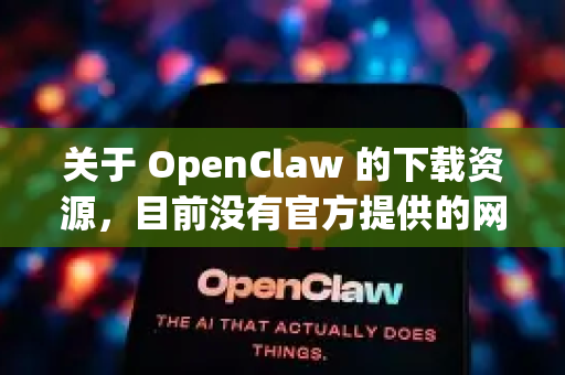 关于 OpenClaw 的下载资源，目前没有官方提供的网盘链接。根据官方信息，这款软件通常通过其官网或 GitHub 等开源平台发布-第1张图片-OpenClaw官网 - 龙虾本地部署|安装下载