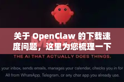 关于 OpenClaw 的下载速度问题，这里为您梳理一下关键信息-第1张图片-OpenClaw官网 - 龙虾本地部署|安装下载