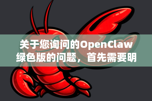 关于您询问的OpenClaw绿色版的问题,首先需要明确一个关键点-第1张图片-OpenClaw官网 - 龙虾本地部署|安装下载 关于您询问的OpenClaw绿色版的问题,首先需要明确一个关键点-第1张图片-OpenClaw官网 - 龙虾本地部署|安装下载