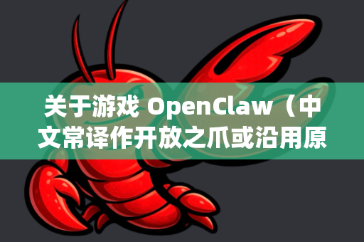 关于游戏 OpenClaw（中文常译作开放之爪或沿用原版名称神偷，暗黑计划的衍生作品）以下是相关信息整理-第1张图片-OpenClaw官网 - 龙虾本地部署|安装下载