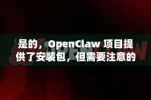 是的，OpenClaw 项目提供了安装包，但需要注意的是，它通常不提供预编译的二进制安装包（如 exe 或 dmg）而是需要用户通过源码编译安装。以下是获取和安装 OpenClaw 的详细步骤-第1张图片-OpenClaw官网 - 龙虾本地部署|安装下载