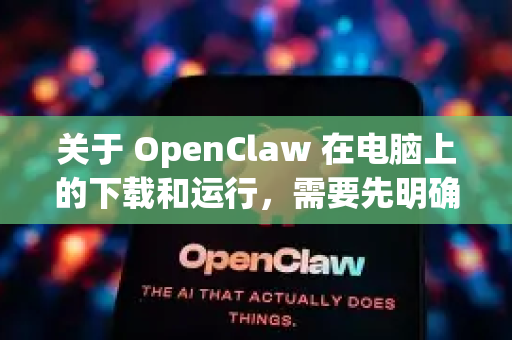 关于 OpenClaw 在电脑上的下载和运行，需要先明确您指的是什么-第1张图片-OpenClaw官网 - 龙虾本地部署|安装下载