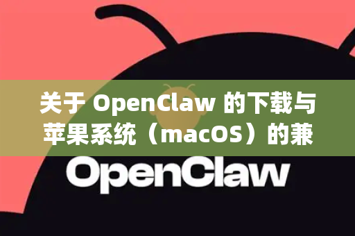 关于 OpenClaw 的下载与苹果系统（macOS）的兼容性，以下是根据常见情况的总结-第1张图片-OpenClaw官网 - 龙虾本地部署|安装下载