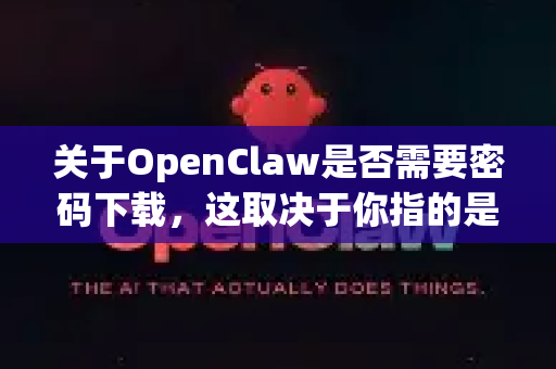 关于OpenClaw是否需要密码下载,这取决于你指的是哪个具体的软件或项目-第1张图片-OpenClaw官网 - 龙虾本地部署|安装下载 关于OpenClaw是否需要密码下载,这取决于你指的是哪个具体的软件或项目-第1张图片-OpenClaw官网 - 龙虾本地部署|安装下载