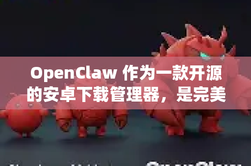 OpenClaw 作为一款开源的安卓下载管理器,是完美支持平板的-第1张图片-OpenClaw官网 - 龙虾本地部署|安装下载 OpenClaw 作为一款开源的安卓下载管理器,是完美支持平板的-第1张图片-OpenClaw官网 - 龙虾本地部署|安装下载