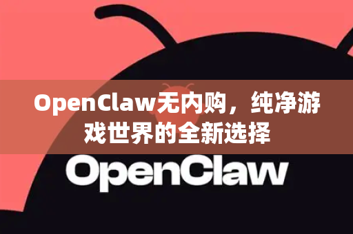 OpenClaw无内购，纯净游戏世界的全新选择