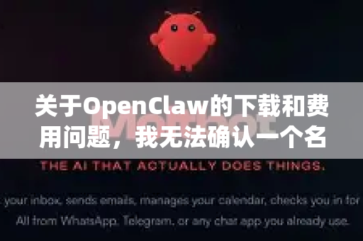 关于OpenClaw的下载和费用问题，我无法确认一个名为OpenClaw的特定软件的最新状态，因为这可能是一个小众、特定领域的工具，或者名称可能有误-第1张图片-OpenClaw官网 - 龙虾本地部署|安装下载