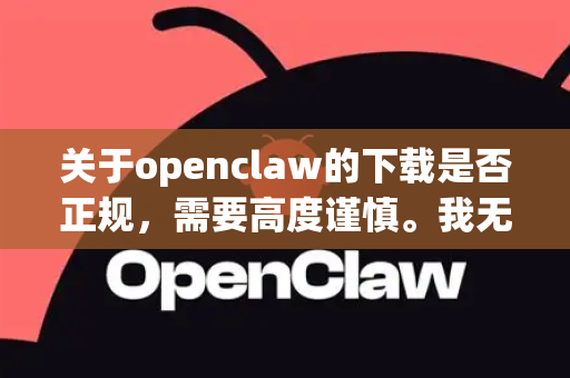关于openclaw的下载是否正规，需要高度谨慎。我无法找到关于openclaw作为一个广为人知的正规软件的确切信息。它很可能属于以下情况之一，请务必仔细甄别-第1张图片-OpenClaw官网 - 龙虾本地部署|安装下载