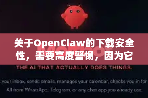 关于OpenClaw的下载安全性，需要高度警惕，因为它很可能是不安全的