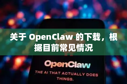 关于 OpenClaw 的下载，根据目前常见情况-第1张图片-OpenClaw官网 - 龙虾本地部署|安装下载