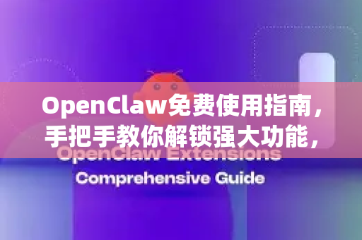 OpenClaw免费使用指南，手把手教你解锁强大功能，零成本提升效率