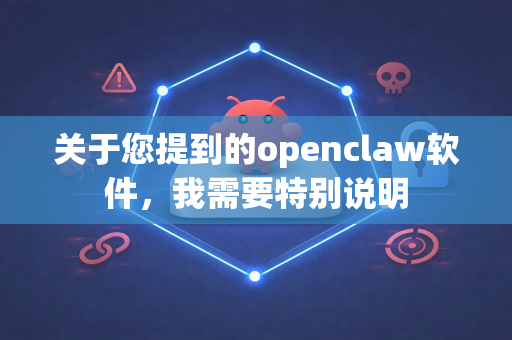 关于您提到的openclaw软件，我需要特别说明-第1张图片-OpenClaw官网 - 龙虾本地部署|安装下载