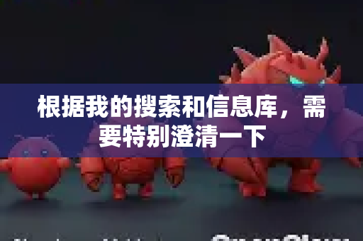 根据我的搜索和信息库，需要特别澄清一下-第1张图片-OpenClaw官网 - 龙虾本地部署|安装下载