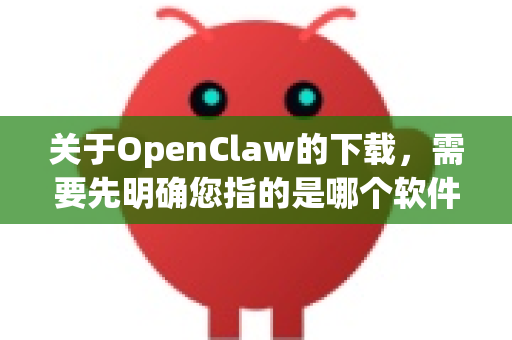 关于OpenClaw的下载，需要先明确您指的是哪个软件。目前主要有两个相关项目-第1张图片-OpenClaw官网 - 龙虾本地部署|安装下载