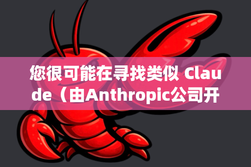 您很可能在寻找类似 Claude（由Anthropic公司开发）或 ChatGPT 等AI助手的第三方客户端或非官方版本-第1张图片-OpenClaw官网 - 龙虾本地部署|安装下载