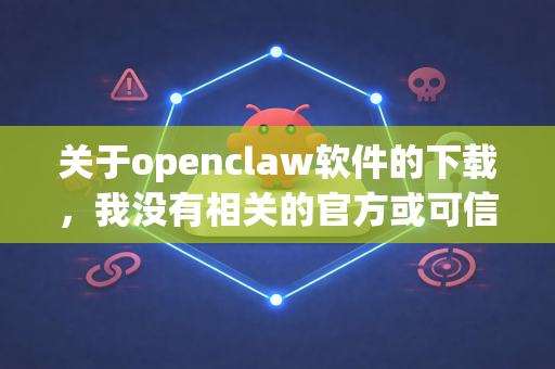 关于openclaw软件的下载，我没有相关的官方或可信渠道信息。作为DeepSeek助手，我需要提醒您
