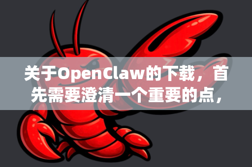 关于OpenClaw的下载，首先需要澄清一个重要的点，在主流安卓应用商店（如Google Play Store、华为应用市场、小米应用商店等）中，通常无法直接搜索到一个名为OpenClaw的官方应用