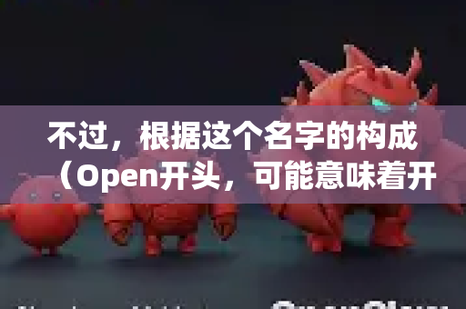 不过，根据这个名字的构成（Open开头，可能意味着开源）您可能在找以下两种类型的工具