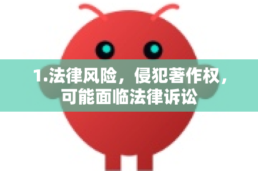 1.法律风险，侵犯著作权，可能面临法律诉讼