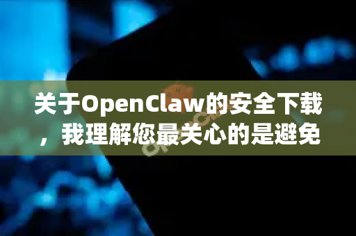 关于OpenClaw的安全下载，我理解您最关心的是避免中毒和恶意软件。我需要先澄清一下，因为OpenClaw可能指代不同的软件，最著名的是一个开源的游戏（一个类松鼠大作战的横版动作游戏）