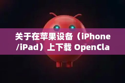 关于在苹果设备（iPhone/iPad）上下载 OpenClaw，我为您梳理了几种可能的途径和注意事项