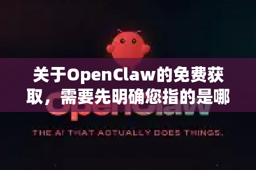 关于OpenClaw的免费获取，需要先明确您指的是哪一个具体软件，因为这个名字可能指代不同的项目。最常见的是指 生化尖兵，重装上阵2 游戏中的角色/武器，或者是一个独立的 游戏启动器/工具
