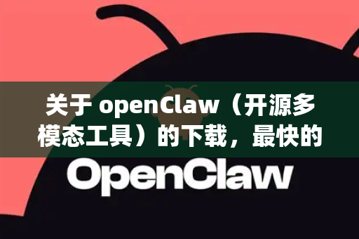 关于 openClaw（开源多模态工具）的下载，最快的方式通常是通过其官方 GitHub 仓库或国内镜像源。以下是具体建议