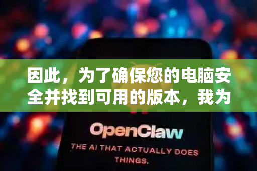 因此，为了确保您的电脑安全并找到可用的版本，我为您梳理出最可靠、最安全的获取途径和步骤