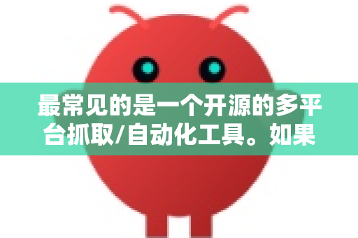 最常见的是一个开源的多平台抓取/自动化工具。如果您指的是这个，以下是安全的下载方法和步骤