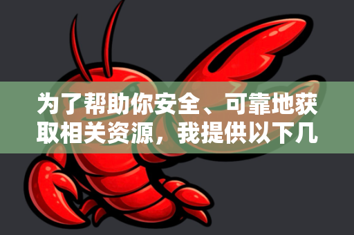 为了帮助你安全、可靠地获取相关资源，我提供以下几个建议