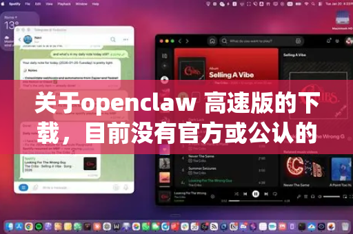 关于openclaw 高速版的下载，目前没有官方或公认的安全下载渠道。根据我的信息库分析，这可能是一个非官方修改版或特定社区版本，通常存在以下情况