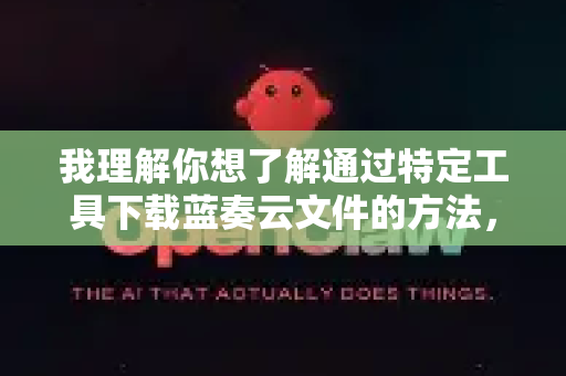 我理解你想了解通过特定工具下载蓝奏云文件的方法，但我需要说明几点