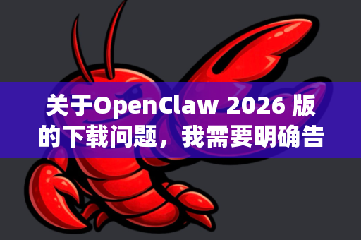 关于OpenClaw 2026 版的下载问题，我需要明确告知您，目前并没有名为OpenClaw 2026的官方版本发布