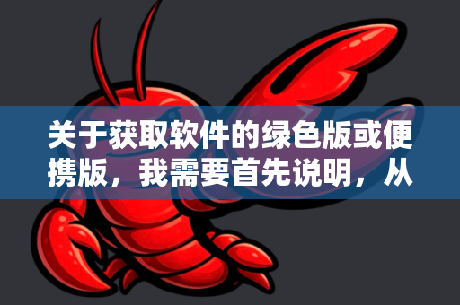 关于获取软件的绿色版或便携版，我需要首先说明，从非官方渠道下载修改版软件存在安全风险（如捆绑恶意软件、病毒等）且可能侵犯软件版权。我建议优先考虑官方渠道