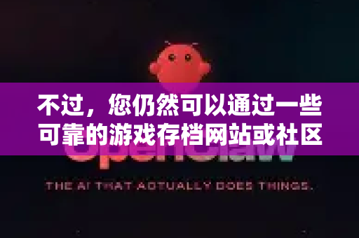 不过，您仍然可以通过一些可靠的游戏存档网站或社区分享来获取它。以下是目前最可行且安全的获取方法