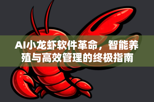 AI小龙虾软件革命，智能养殖与高效管理的终极指南-第1张图片-OpenClaw官网 - 龙虾本地部署|安装下载