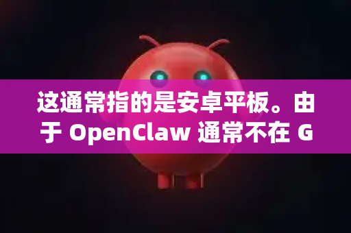 这通常指的是安卓平板。由于 OpenClaw 通常不在 Google Play 等官方应用商店上架，需要通过其他方式安装