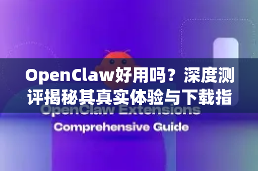 OpenClaw好用吗？深度测评揭秘其真实体验与下载指南-第1张图片-OpenClaw官网 - 龙虾本地部署|安装下载